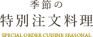 季節の特別注文料理