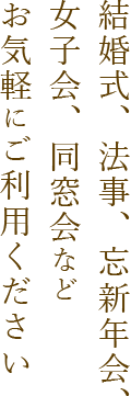 結婚式、法事、忘新年会、女子会、同窓会などお気軽にご利用ください